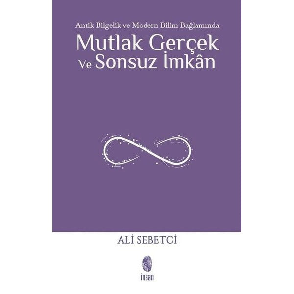 Mutlak Gerçek ve Sonsuz İmkan - Antik Bilgelik ve Modern Bilim Bağlamında | İnsan Yayınları (İnce Kapak)