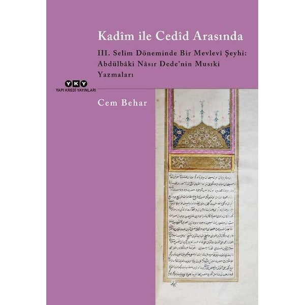 Kadim ile Cedid Arasında - 3. Selim Döneminde Bir Mevlevi Şeyhi: Abdülbaki Nasır Dede'nin Musıki Yaz | Yapı Kredi Yayınları (İnce Kapak)