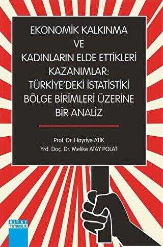 Ekonomik Kalkınma ve Kadınların Elde Ettikleri Kazanımlar : Türkiye`deki İstatistiki Bölge Birimleri Üzerine Bir Analiz - Hayriye Atik kitap kapağı