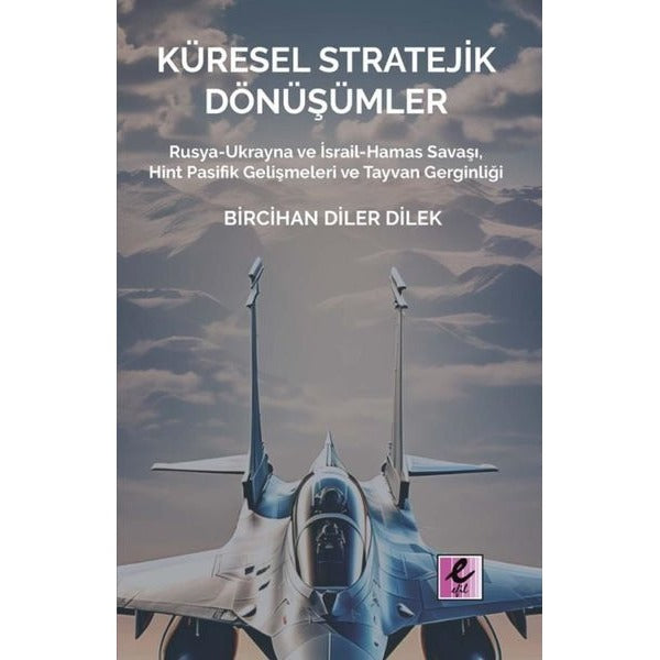 Küresel Stratejik Dönüşümler - Rusya-Ukrayna ve İsrail Hamas Savaşı Hint Pasifik Gelişmeleri ve Tay | Efil Yayınevi Yayınları (İnce Kapak)