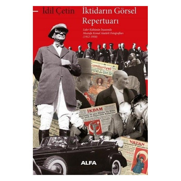 İktidarın Görsel Repertuarı - Lider Kültürünün İnşasında Mustafa Kemal Atatürk Fotoğrafları (1912 - | Alfa Yayıncılık (İnce Kapak )