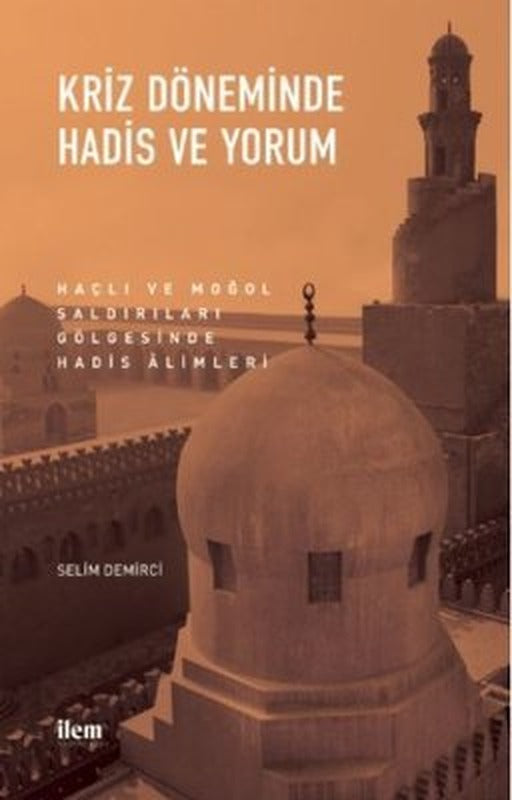 Kriz Döneminde Hadis ve Yorum - Haçlı ve Moğol Saldırıları Gölgesinde Hadis Alimleri | İlem Yayınları