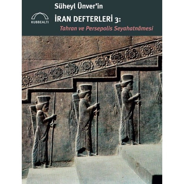 Süheyl Ünver'in İran Defterleri 3: Tahran ve Persepolis Seyahatnamesi | Kubbetli Neşriyatı