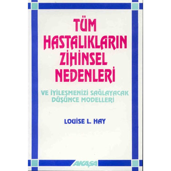 Tüm Hastalıkların Zihinsel Nedenleri ve İyileşmenizi Sağlayacak Düşünce Modelleri | Akaşa Yayın