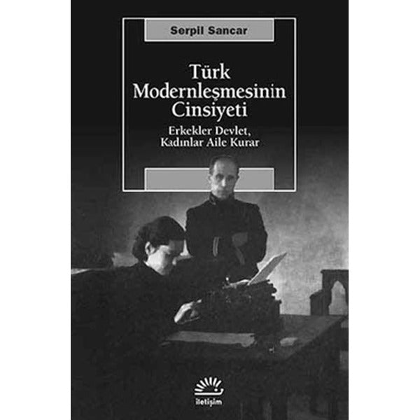 Türk Modernleşmesinin Cinsiyeti Erkekler Devlet Kadınlar Aile Kurar | İletişim Yayınları