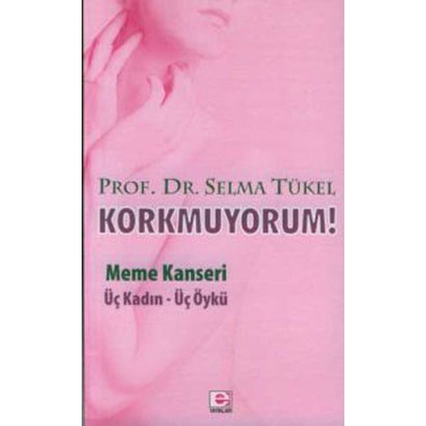 Korkmuyorum! Meme Kanseri Üç Kadın Üç Öykü | E Yayınları