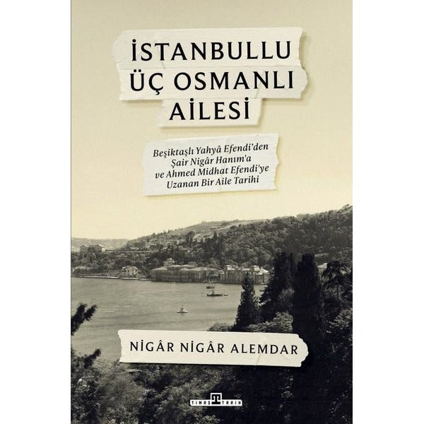 İstanbullu Üç Osmanlı Ailesi - Beşiktaşlı Yahya Efendi'den Şair Nigar Hanım'a ve Ahmed Midhat Efendi | Timaş Yayınları (İnce Kapak)