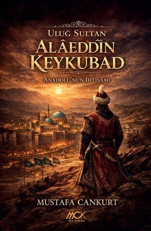 Uluğ Sultan Alaeddin Keykubad: Anadolu'nun İhtişamı | MCK Yayınları (İnce Kapak)