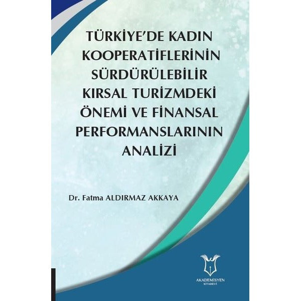 Türkiye’de Kadın  Kooperatiflerinin Sürdürülebilir Kırsal Turizmdeki Önemi ve Finansal Performanslarının Analizi | Akademisyen Kitabevi (Ciltsiz)