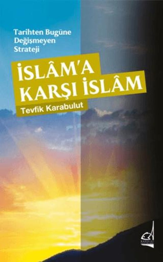Tarihten Bugüne Değişmeyen Strateji - İslama Karşı İslam