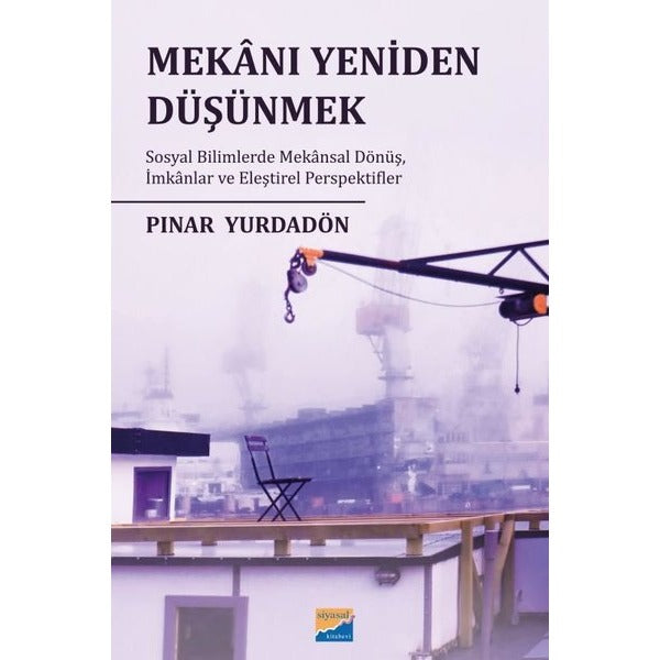 Mekanı Yeniden Düşünmek: Sosyal Bilimlerde Mekansal Dönüş İmkanlar ve Eleştirel Perspektifler | Siyasal Kitabevi (İnce Kapak)