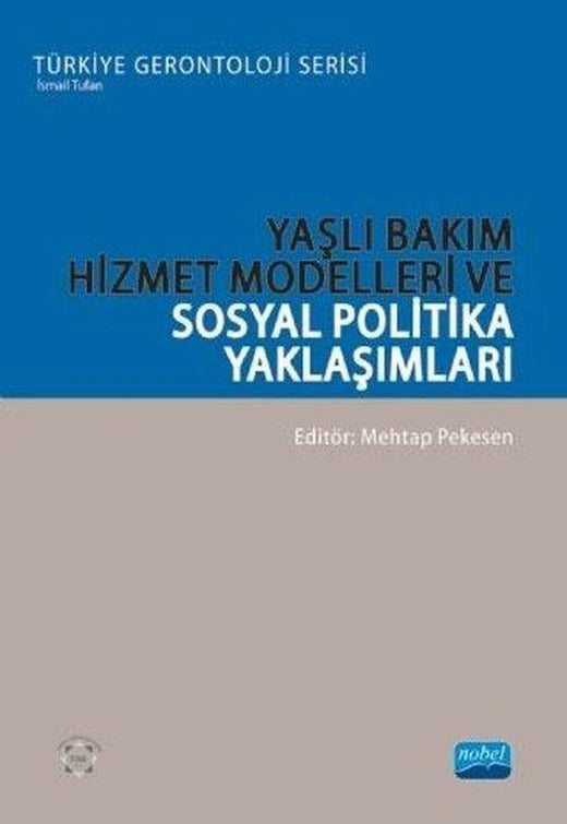 Yaşlı Bakım Hizmet Modelleri ve Sosyal Politika Yaklaşımları - Türkiye Gerontoloji Serisi | Nobel Akademik Yayıncılık (İnce Kapak)