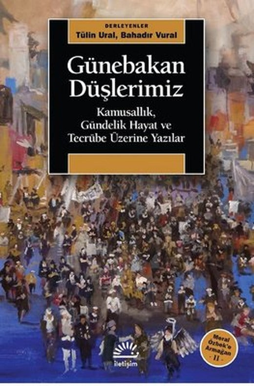 Günebakan Düşlerimiz: Kamusallık-Gündelik Hayat ve Tecrübe Üzerine Yazılar - Meral Özbeke Armağan 2 | İletişim Yayınları