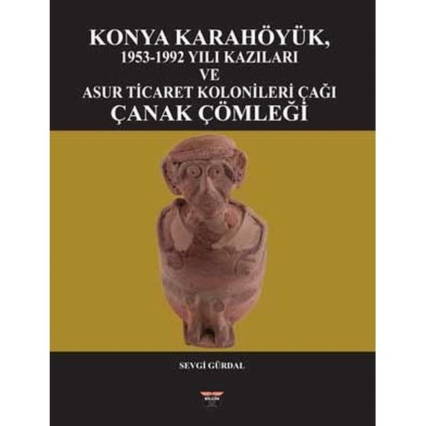 Konya Karahöyük 1953 - 1992 Yılı Kazıları ve Asur Ticaret Kolonileri Çağı Çanak Çömleği | Bilgin Kültür Sanat