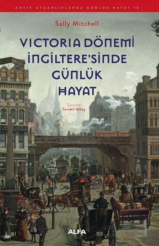 Victoria Dönemi İngiltere'sinde Günlük Hayat - Antik Uygarlıklarda Günlük Hayat 12 | Alfa Yayıncılık (İnce Kapak)