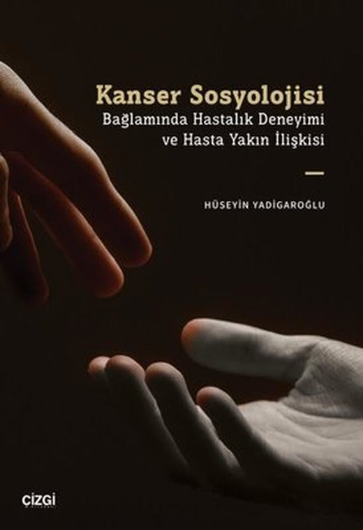 Kanser Sosyolojisi Bağlamında Hastalık Deneyimi ve Hasta Yakın İlişkisi | Çizgi Kitabevi