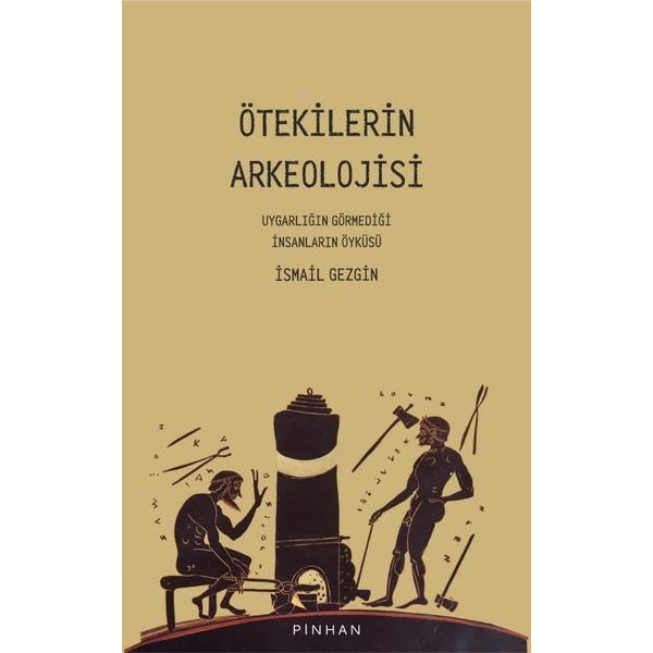 Ötekilerin Arkeolojisi - Uygarlığın Görmediği İnsanların Öyküsü | Pinhan Yayıncılık
