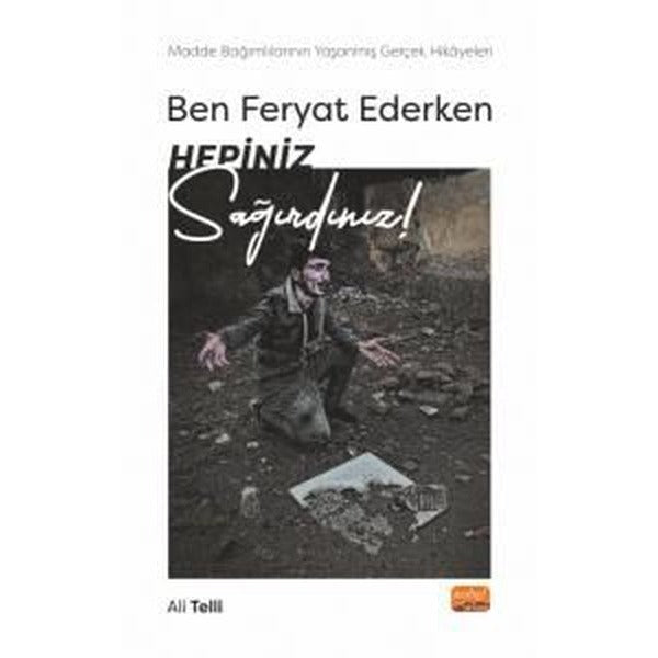 Ben Feryat Ederken Hepiniz Sağırdınız! Madde Bağımlılarının Yaşanmış Gerçek Hikayeleri! | Nobel Bilimsel Eserler (İnce Kapak)