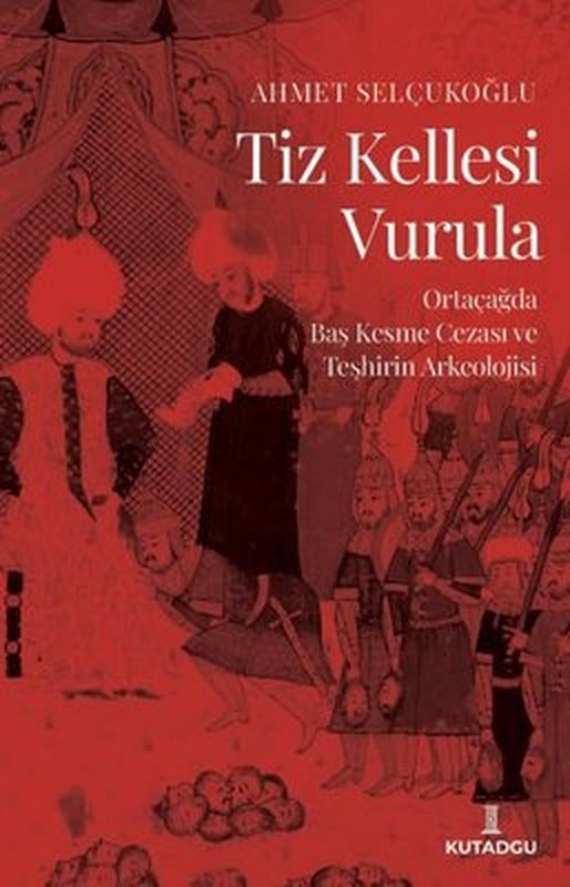 Tiz Kellesi Vurula - Ortaçağda Baş Kesme Cezası ve Teşhirin Arkeolojisi | Kutadgu Yayınları