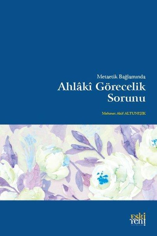 Metaetik Bağlamında Ahlaki Görecelik Sorunu | Eskiyeni Yayınları (İnce Kapak)