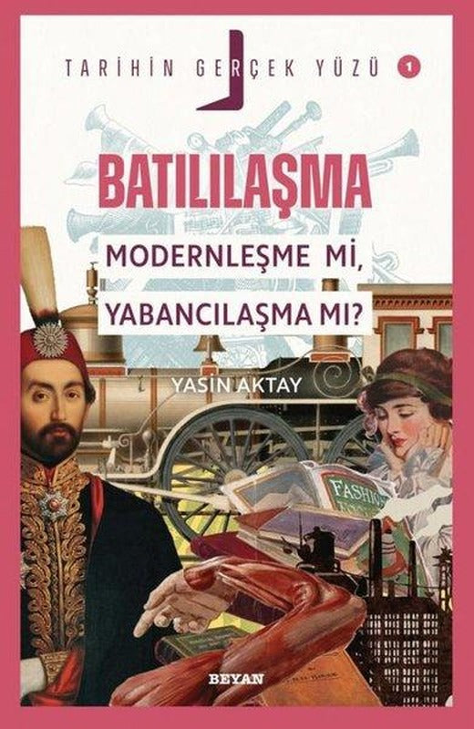 Batılılaşma Modernleşme mi Yabancılaşma mı? - Tarihin Gerçek Yüzü 1 | Beyan Yayınları (İnce Kapak)