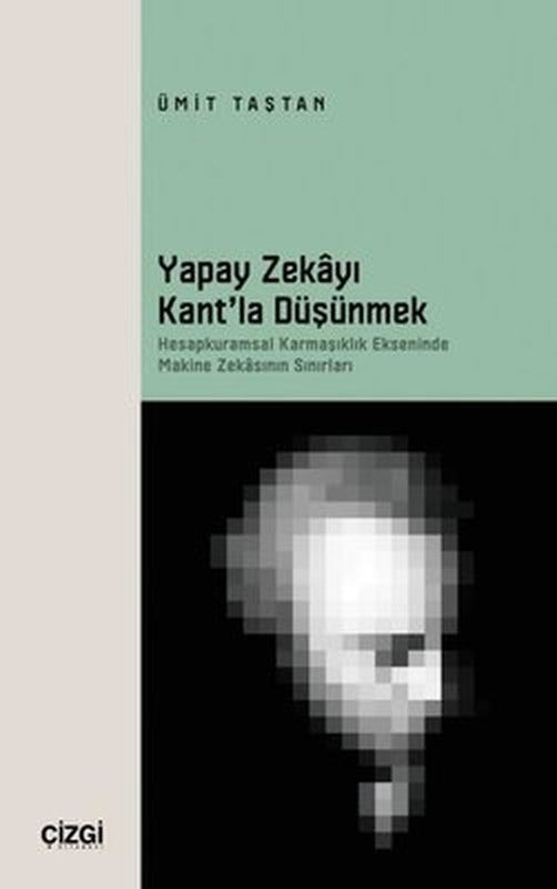 Yapay Zekayı Kant'la Düşünmek - Hesapkuramsal Karmaşıklık Ekseninde Makine Zekasının Sınırları | Çizgi Kitabevi (İnce Kapak)
