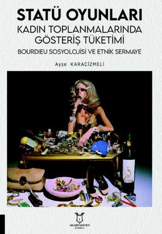 Statü Oyunları Kadın Toplanmalarında Gösteriş Tüketimi, Bourdıeu Sosyolojisi ve Etnik Sermaye | Akademisyen Kitabevi (Ciltsiz)  - Resim 1
