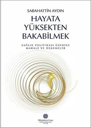 Hayata Yüksekten Bakabilmek Sağlık Politikası Üzerine Makale ve Denemeler - Sabahattin Aydın kitap kapağı