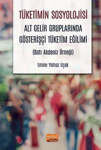 Tüketimin Sosyolojisi - Alt Gelir Gruplarında Gösterişçi Tüketim Eğilimi - Batı Akdeniz Örneği | Nobel Bilimsel Eserler (İnce Kapak)  - Resim 1