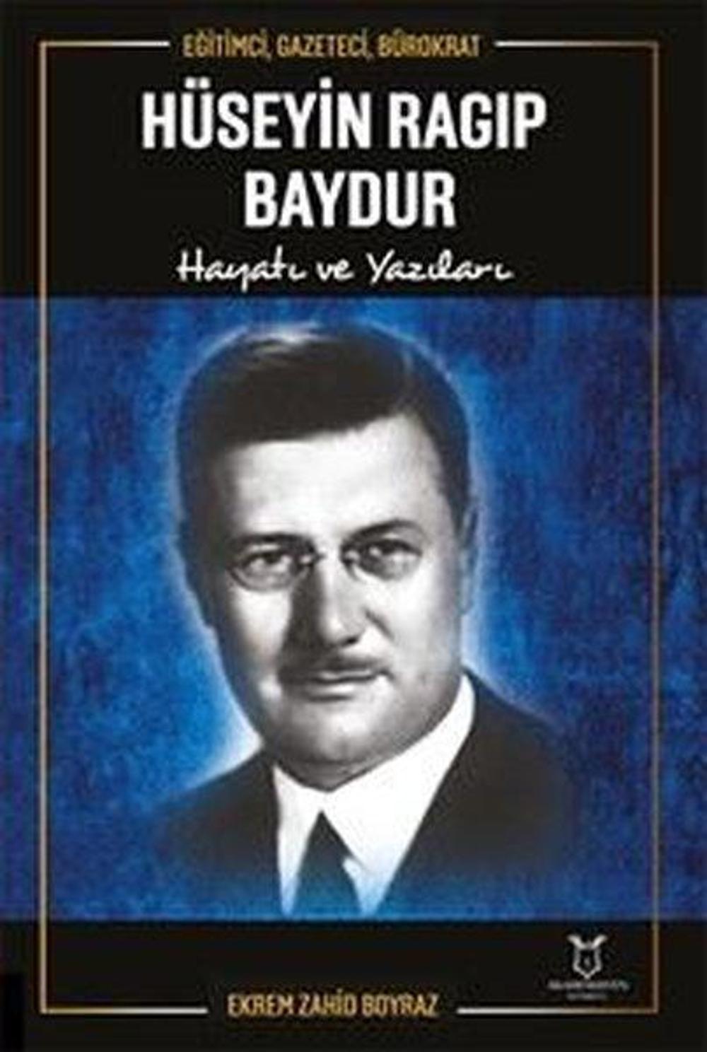Hüseyin Ragıp Baydur: Hayatı ve Yazıları - Eğitimci Gazeteci Bürokrat | Akademisyen Kitabevi