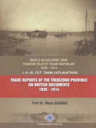 İngiliz Belgelerine Göre Trabzon Vilayeti Ticari Raporları 1830 - 1914 Trade Reports of The Trebizon - Musa Şaşmaz kitap kapağı