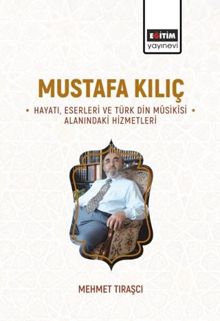 Mustafa Kılıç - Hayatı, Eserleri Ve Türk Din Musikisi Alanındaki Hizmetleri | Eğitim Yayınevi - Bilimsel Eserler (Ciltsiz)  - Resim 1