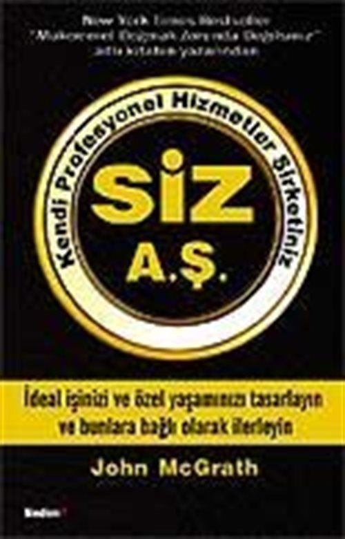 Kendi Profesyonel Hizmetler Şirketiniz Siz A.Ş. İdeal İşinizi ve Özel Yaşantınızı Tasarlayın ve Bunlara Bağlı Olarak İlerleyin - John McGrath kitap kapağı