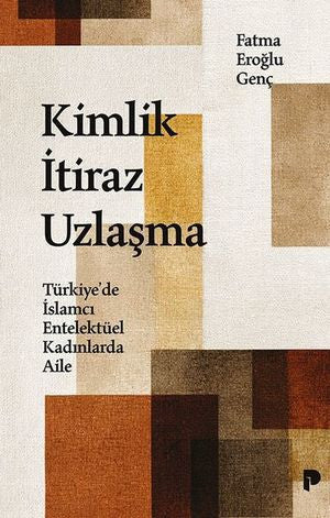 Kimlik İtiraz Uzlaşma - Türkiye'de İslamcı Entelektüel Kadınlarda Aile - Fatma Eroğlu Genç kitap kapağı