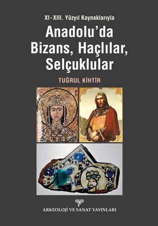 XI - XIII. Yüzyıl Kaynaklarıyla Anadolu'da Bizans, Haçlılar, Selçuklular