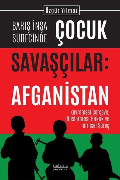 Barış İnşa Sürecinde Çocuk Savaşçılar: Afganistan - Kavramsal Çerçeve Uluslararası Hukuk ve Tarihse | Astana Yayınları (İnce Kapak)  - Resim 1