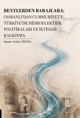 Bentlerden Barajlara: Osmanlı’dan Cumhuriyet’e Türkiye’de Hidroelektrik Politikaları ve İktisadi Kalkınma | Akademisyen Kitabevi (Ciltsiz)  - Resim 1