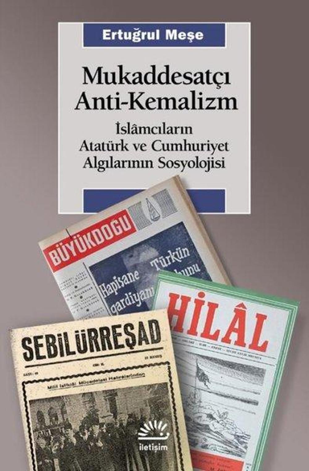 Mukaddesatçı Anti - Kemalizm: İslamcıların Atatürk ve Cumhuriyet Algılarının Sosyolojisi | İletişim Yayınları