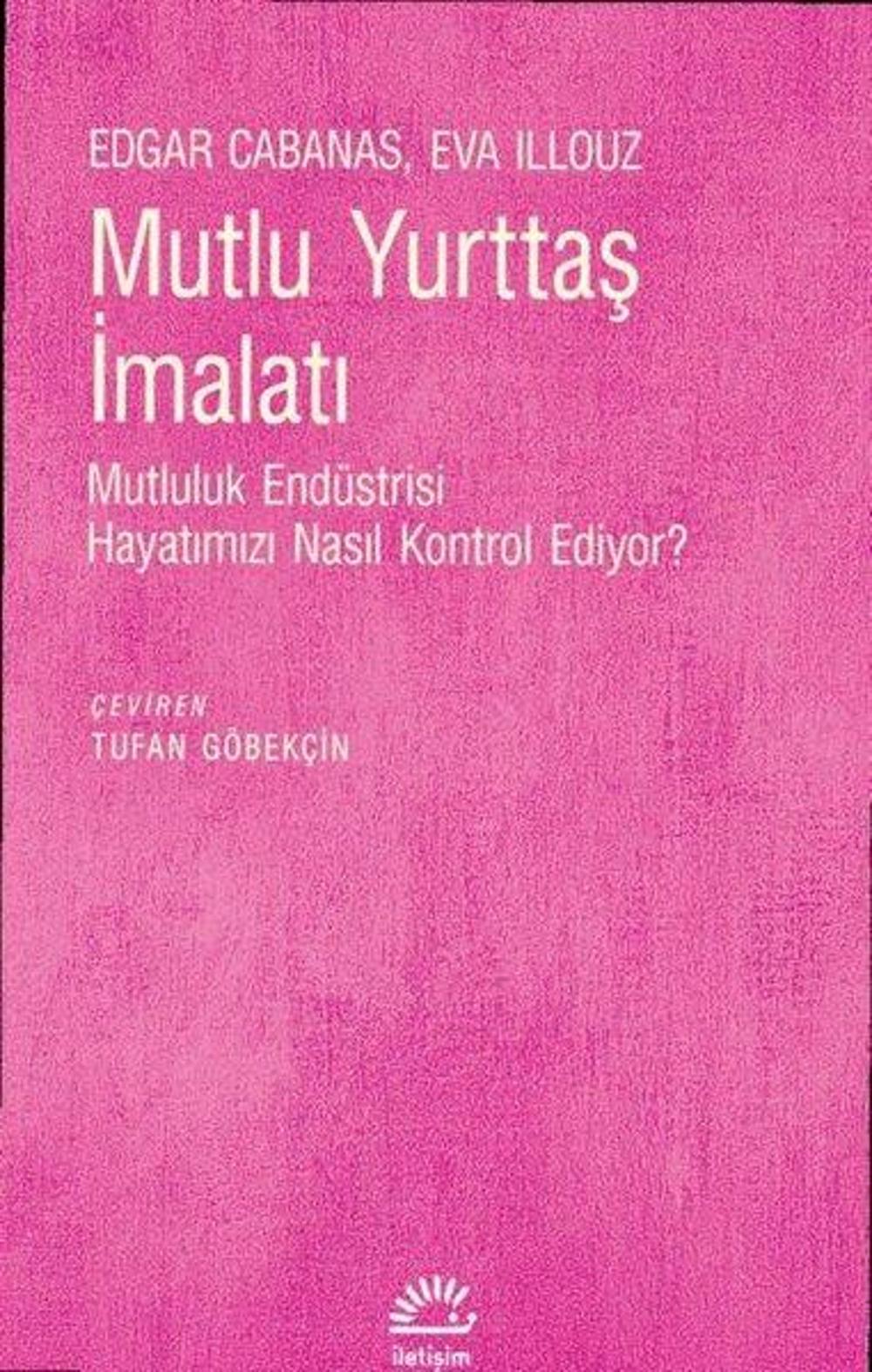 Mutlu Yurttaş İmalatı - Mutluluk Endüstrisi Hayatımızı Nasıl Kontrol Ediyor? | İletişim Yayınları