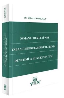 Osmanlı Devleti`nde Yabancı Sigortası Şirketlerinin Denetimi ve Hukuki Statüsü - Müberra Korkmaz kitap kapağı