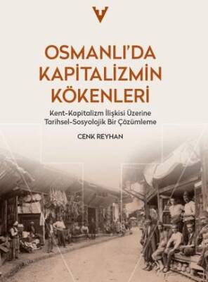 Osmanlı'da Kapitalizmin Kökenleri Kent-Kapitalizm İlişkisi Üzerine Tarihsel-Sosyolojik Bir Çözümleme - Cenk Reyhan kitap kapağı