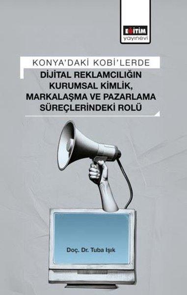 Konya'daki Kobi'lerde Dijital Reklamcılığın Kurumsal Kimlik Markalaşma ve Pazarlama Süreçlerindeki | Eğitim Yayınevi (İnce Kapak)  - Resim 1