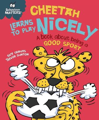 Behaviour Matters: Cheetah Learns To Play Nicely - A Book About Being A Good Sport