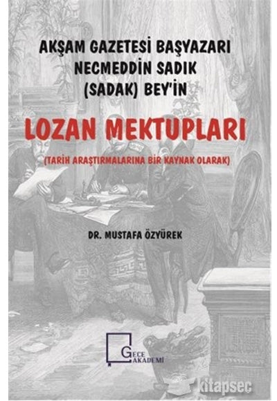 Akşam Gazetesi Başyazarı Necmeddin Sadık (Sadak) Bey'in Lozan Mektupları Tarih Araştırmalarına Bir Kaynak Olarak - Mustafa Özyürek kitap kapağı