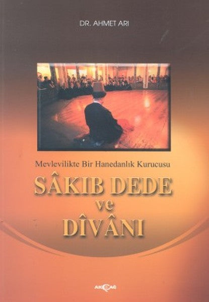 Sakıp Dede ve Divanı Mevlevilikte Bir Hanedanlık Kurucusu - Doç. Dr. Ahmet Arı kitap kapağı