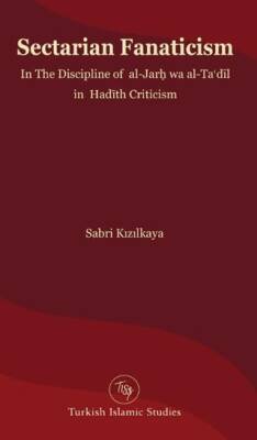 Sectarian Fanaticism In The Discipline of al-Jarḥ wa al-Taʿdīl in Hadīth Criticism - Sabri Kızılkaya kitap kapağı