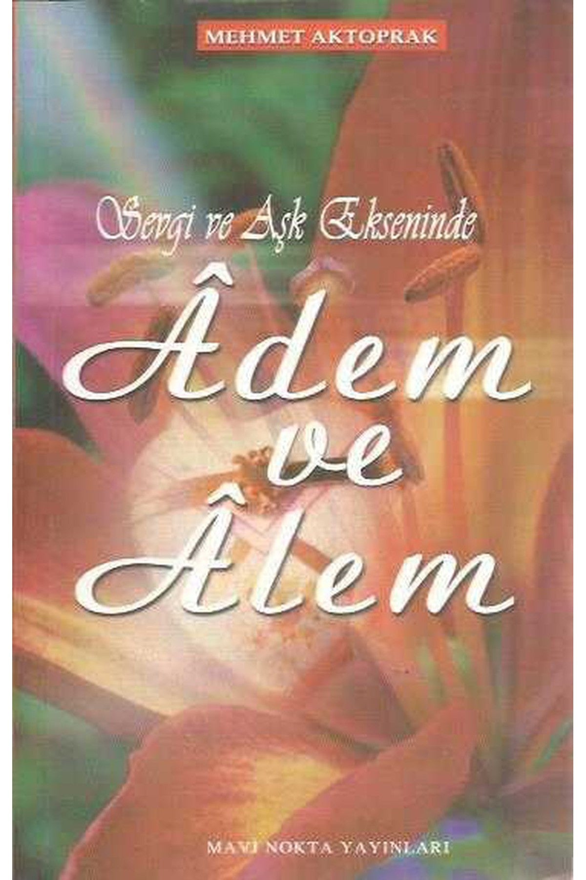 Sevgi Ve Aşk Ekseninde Adem Ve Alem / Mehmet Aktoprak kitap kapağı