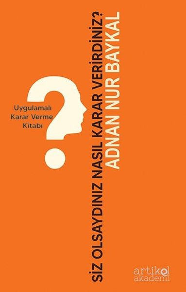 Siz Olsaydınız Nasıl Karar Verirdiniz? Uygulamalı Karar Verme Kitabı - Adnan Nur Baykal kitap kapağı