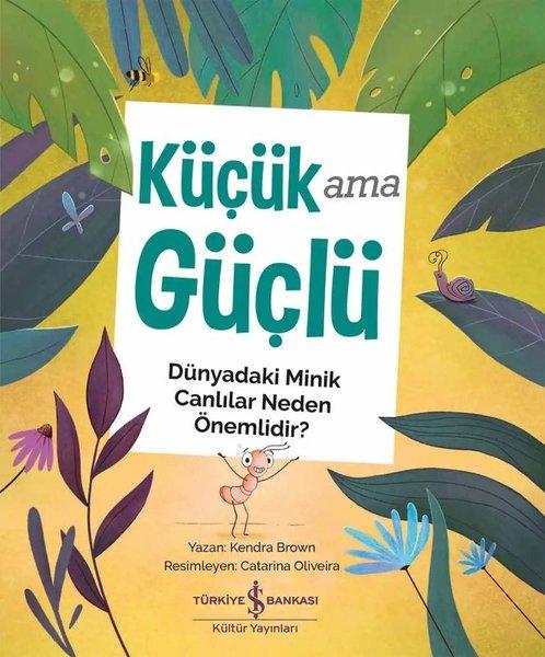Küçük Ama Güçlü - Dünyadaki Minik Canlılar Neden Önemlidir? | İş Bankası Kültür Yayınları (İnce Kapak)  - Resim 1