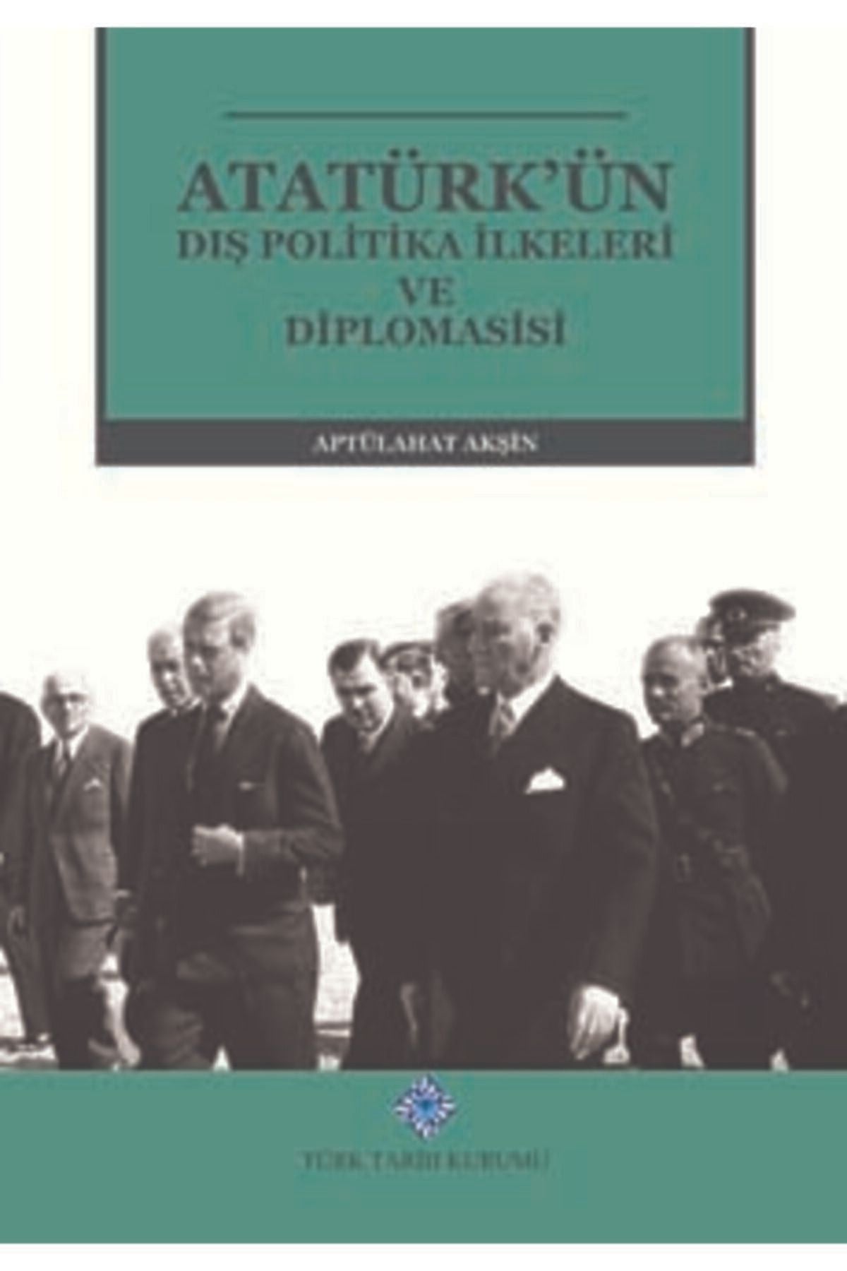 Türk Tarih Kurumu Yayınları Atatürkün Dış Politika İlkeleri Diplomasisi Ciltli - Aptülahat Akşin kitap kapağı